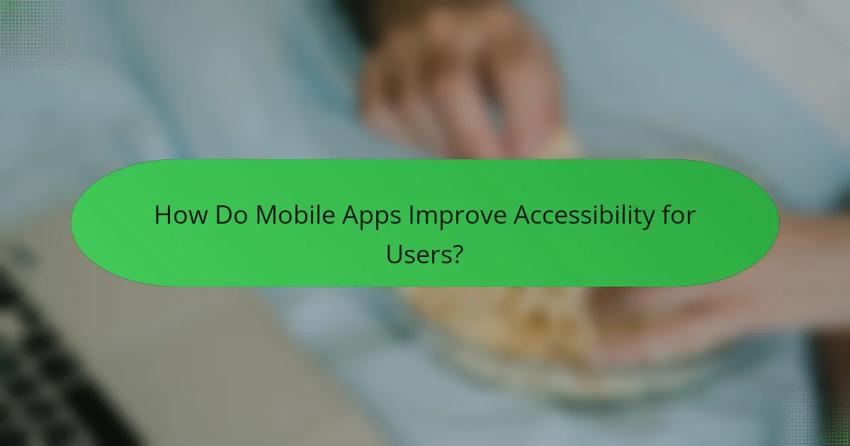 How Do Mobile Apps Improve Accessibility for Users?